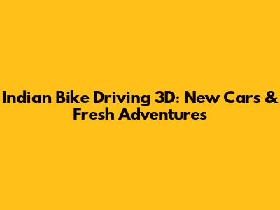 Indian Bike Driving 3D: New Cars & Fresh Adventures