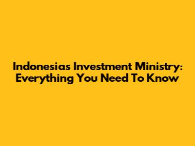 Indonesia's Investment Ministry: Everything You Need To Know