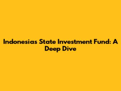 Indonesia's State Investment Fund: A Deep Dive