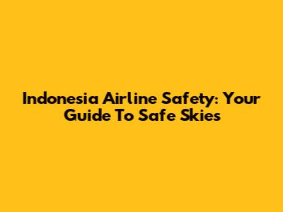 Indonesia Airline Safety: Your Guide To Safe Skies