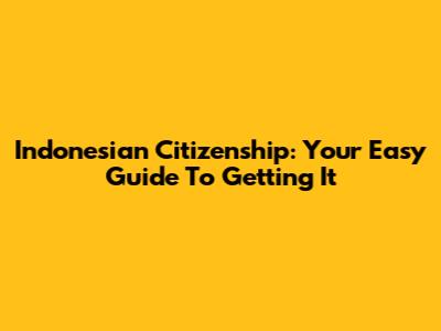 Indonesian Citizenship: Your Easy Guide To Getting It