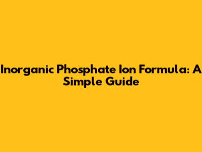 Inorganic Phosphate Ion Formula: A Simple Guide