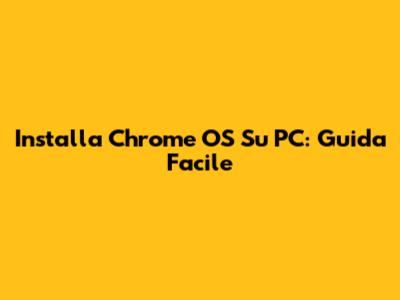 Installa Chrome OS Su PC: Guida Facile
