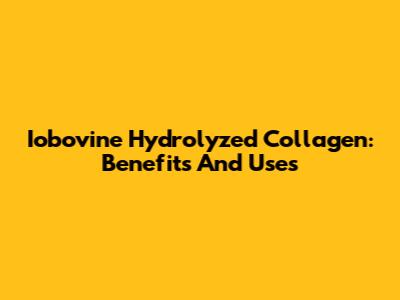 Iobovine Hydrolyzed Collagen: Benefits And Uses