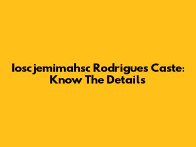 Ioscjemimahsc Rodrigues Caste: Know The Details