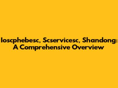 Ioscphebesc, Scservicesc, Shandong: A Comprehensive Overview