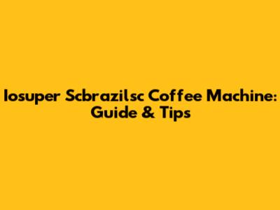 Iosuper Scbrazilsc Coffee Machine: Guide & Tips