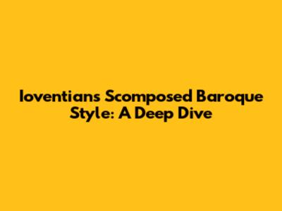Ioventian's Scomposed Baroque Style: A Deep Dive