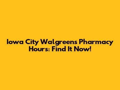Iowa City Walgreens Pharmacy Hours: Find It Now!