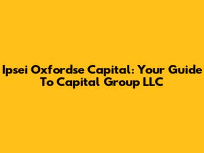 Ipsei Oxfordse Capital: Your Guide To Capital Group LLC