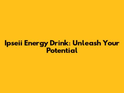 Ipseii Energy Drink: Unleash Your Potential
