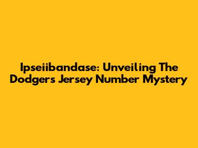 Ipseiibandase: Unveiling The Dodgers Jersey Number Mystery