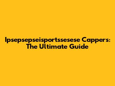 Ipsepsepseisportssesese Cappers: The Ultimate Guide
