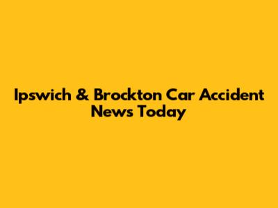 Ipswich & Brockton Car Accident News Today