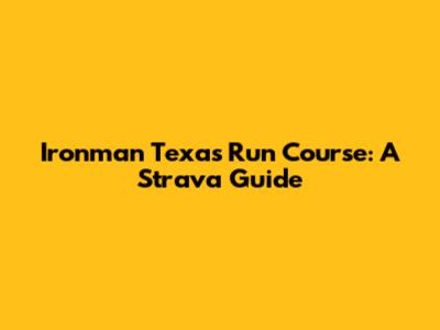 Ironman Texas Run Course: A Strava Guide