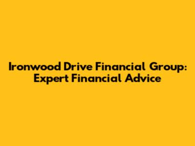 Ironwood Drive Financial Group: Expert Financial Advice