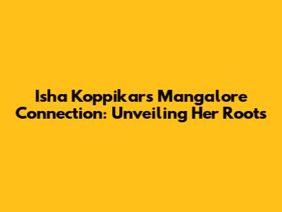 Isha Koppikar's Mangalore Connection: Unveiling Her Roots