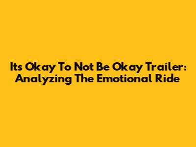 It's Okay To Not Be Okay Trailer: Analyzing The Emotional Ride
