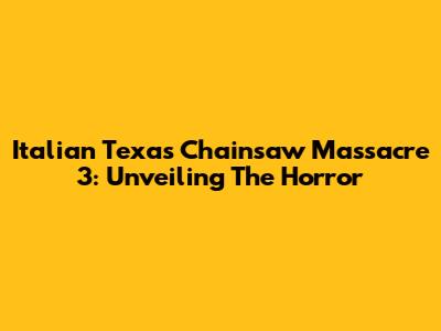 Italian Texas Chainsaw Massacre 3: Unveiling The Horror