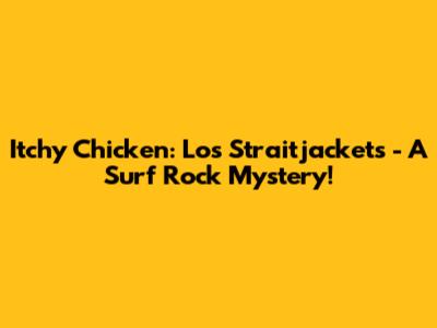 Itchy Chicken: Los Straitjackets - A Surf Rock Mystery!