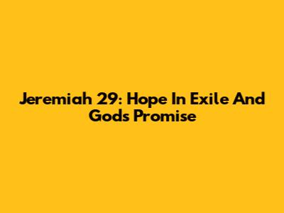 Jeremiah 29: Hope In Exile And God's Promise