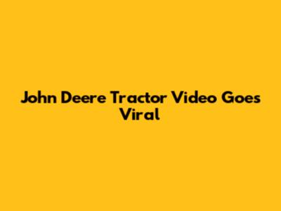 John Deere Tractor Video Goes Viral