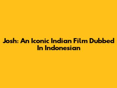 Josh: An Iconic Indian Film Dubbed In Indonesian