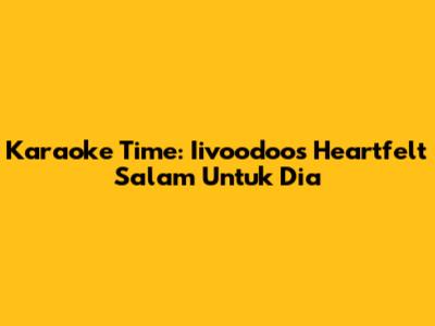 Karaoke Time: Iivoodoo's Heartfelt 'Salam Untuk Dia'
