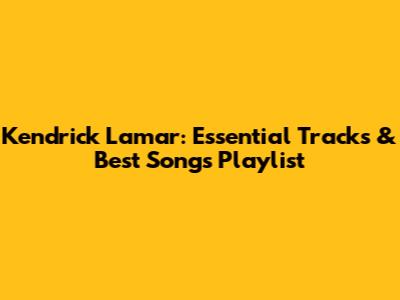 Kendrick Lamar: Essential Tracks & Best Songs Playlist