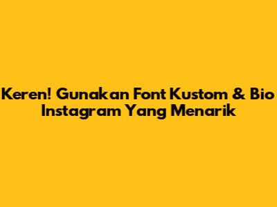 Keren! Gunakan Font Kustom & Bio Instagram Yang Menarik