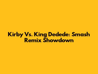 Kirby Vs. King Dedede: Smash Remix Showdown