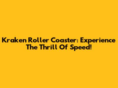 Kraken Roller Coaster: Experience The Thrill Of Speed!