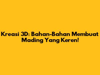 Kreasi 3D: Bahan-Bahan Membuat Mading Yang Keren!