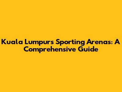 Kuala Lumpur's Sporting Arenas: A Comprehensive Guide
