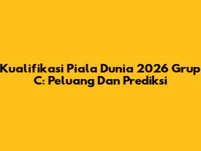 Kualifikasi Piala Dunia 2026 Grup C: Peluang Dan Prediksi