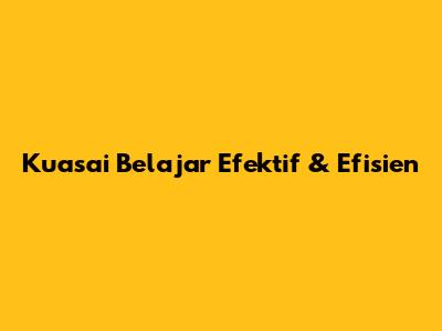 Kuasai Belajar Efektif & Efisien