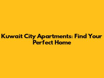 Kuwait City Apartments: Find Your Perfect Home