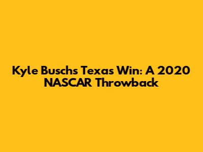Kyle Busch's Texas Win: A 2020 NASCAR Throwback