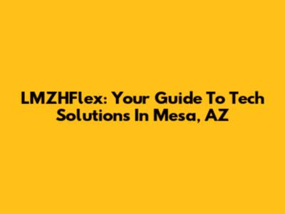 LMZHFlex: Your Guide To Tech Solutions In Mesa, AZ