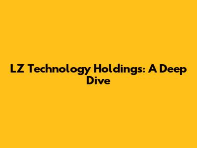 LZ Technology Holdings: A Deep Dive