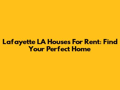 Lafayette LA Houses For Rent: Find Your Perfect Home