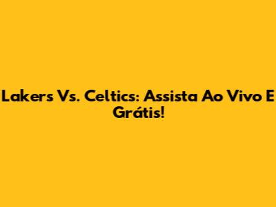 Lakers Vs. Celtics: Assista Ao Vivo E Grátis!