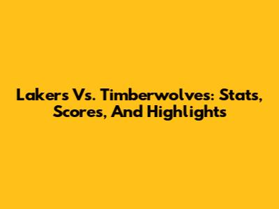 Lakers Vs. Timberwolves: Stats, Scores, And Highlights