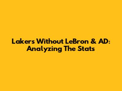 Lakers Without LeBron & AD: Analyzing The Stats