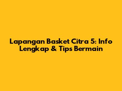 Lapangan Basket Citra 5: Info Lengkap & Tips Bermain