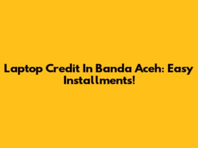 Laptop Credit In Banda Aceh: Easy Installments!