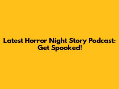Latest Horror Night Story Podcast: Get Spooked!