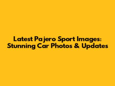 Latest Pajero Sport Images: Stunning Car Photos & Updates