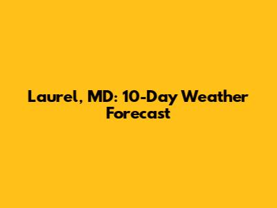 Laurel, MD: 10-Day Weather Forecast