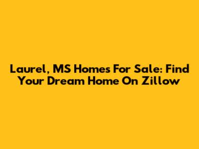 Laurel, MS Homes For Sale: Find Your Dream Home On Zillow